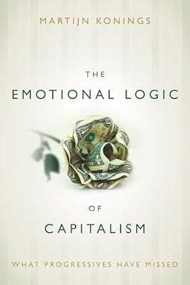 The Emotional Logic of Capitalism: What Progressives Have Missed by Konings, Martijn | Hardcover | Political Science & Theory