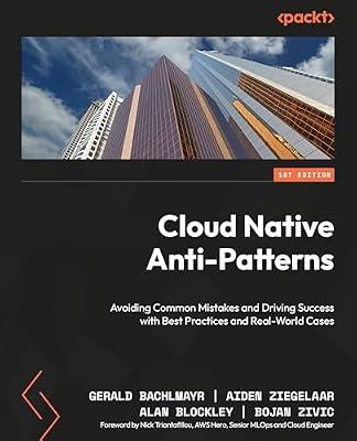 Cloud Native Anti-Patterns: Avoiding Common Mistakes and Driving Success with Best Practices and Real-World Cases by Bachlmayr, Gerald; Ziegelaar, Aiden; Blockley, Alan | Paperback | Computers