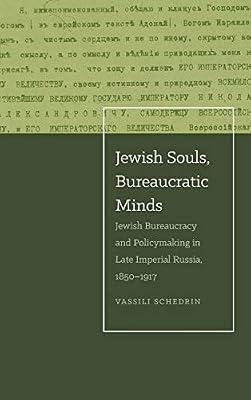 Jewish Souls, Bureaucratic Minds: Jewish Bureaucracy and Policymaking in Late Imperial Russia, 1850–1917 by Schedrin, Vassili | Hardcover | European History