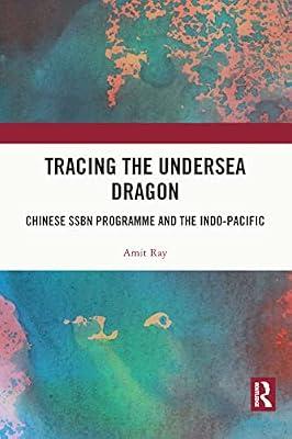 Tracing the Undersea Dragon: Chinese SSBN Programme and the Indo-Pacific by Ray, Captain Amit, Ph.D. | Hardcover | Political Science