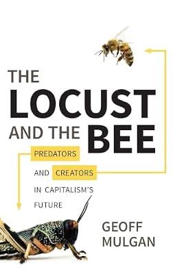 The Locust and the Bee: Predators and Creators in Capitalism's Future by Mulgan, Geoff | Hardcover | Business & Economics
