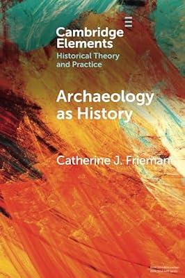Archaeology as History: Telling Stories from a Fragmented Past (Elements in Historical Theory and Practice) by Frieman, Catherine J. | Paperback | History: Theory & Methods