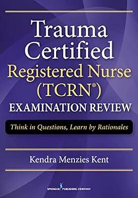 Trauma Certified Registered Nurse (TCRN) Examination Review: Think in Questions, Learn by Rationales by Kent, Kendra Menzies | Paperback | Medical