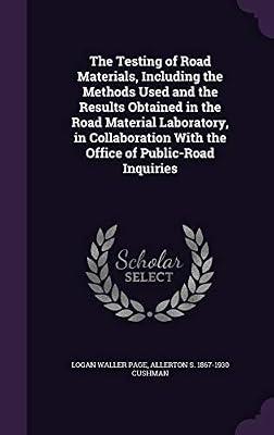 The Testing of Road Materials, Including the Methods Used and the Results Obtained in the Road Material Laboratory, in Collaboration With the Office of Public-Road Inquiries by Page, Logan Waller; Cushman, Allerton S 1867-1930 | Hardcover | History