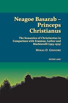 Neagoe Basarab – Princeps Christianus: The Semantics of 'Christianitas' in Comparison with Erasmus, Luther and Machiavelli (1513–1523): 6 (Studies in Eastern Orthodoxy) by Grigore, Mihai-D | Paperback | History