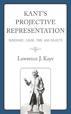 Kant's Projective Representation: Substance, Cause, Time, and Objects by Kaye, Lawrence J. | Hardcover | Philosophy Of Mind