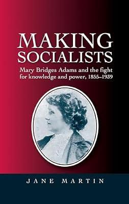 Making Socialists: Mary Bridges Adams and the Fight for Knowledge and Power, 1855-1939 by Martin, Jane | Paperback | Education