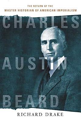 Charles Austin Beard: The Return of the Master Historian of American Imperialism by Drake, Richard | Hardcover | Biography: Historical