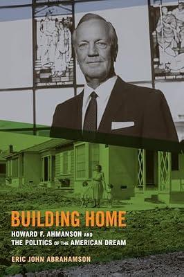 Building Home: Howard F. Ahmanson and the Politics of the American Dream by Abrahamson, Eric John | Hardcover | History