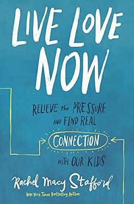 Live Love Now: Relieve the Pressure and Find Real Connection with Our Kids by Stafford, Rachel Macy | Paperback | Teenagers: Advice For Parents