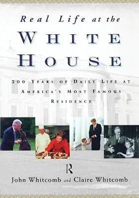 Real Life at the White House: Two Hundred Years of Daily Life at America's Most Famous Residence by Whitcomb, John; Whitcomb, Claire | Paperback | History