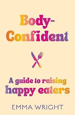 Body-Confident: A Guide to Raising Happy Eaters by Wright, Emma | Paperback | Family & Relationships
