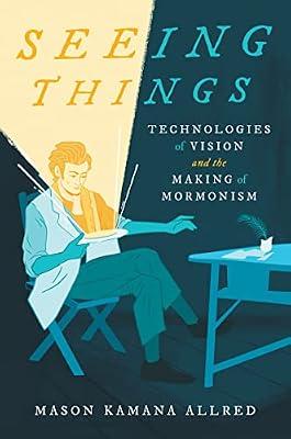 Seeing Things: Technologies of Vision and the Making of Mormonism by Allred, Mason Kamana | Hardcover | Religion