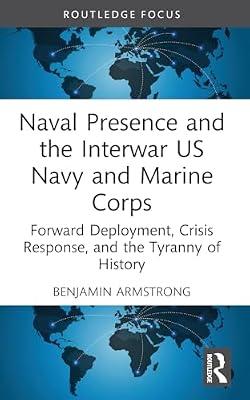 Naval Presence and the Interwar Us Navy and Marine Corps: Forward Deployment, Crisis Response, and the Tyranny of History (Corbett Centre for Maritime Policy Studies) by Armstrong, Benjamin | Paperback | History