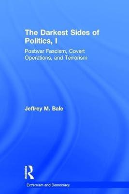 The Darkest Sides of Politics, I: Postwar Fascism, Covert Operations, and Terrorism (Routledge Studies in Extremism and Democracy) by Bale, Jeffrey M. | Hardcover | Political Science