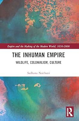 The Inhuman Empire: Wildlife, Colonialism, Culture (Empire and the Making of the Modern World, 1650-2000) by Naithani, Sadhana | Paperback | History