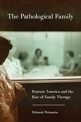 The Pathological Family: Postwar America and the Rise of Family Therapy (Cornell Studies in the History of Psychiatry) by Weinstein, Deborah | Paperback | Psychology