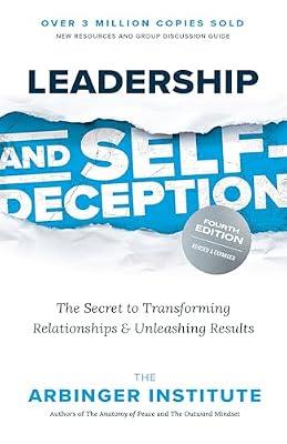 Leadership and Self-Deception, Fourth Edition: The Secret to Transforming Relationships and Unleashing Results by The Arbinger Institute | Paperback | Business & Economics