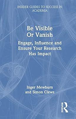 Be Visible or Vanish: Engage, Influence, and Ensure Your Research Has Impact (Insider Guides to Success in Academia) by Clews, Simon; Mewburn, Inger | Hardcover | Education