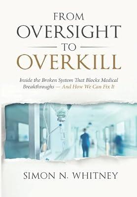 From Oversight to Overkill: Inside the Broken System That Blocks Medical Breakthroughs--And How We Can Fix It by Whitney, Simon N | Hardcover | Science: General Issues