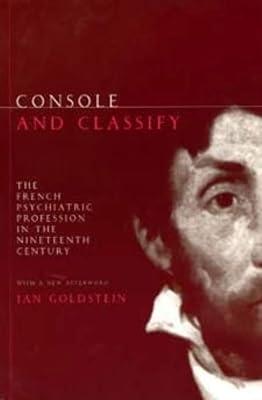 Console and Classify: The French Psychiatric Profession in the Nineteenth Century : With a New Afterword by Goldstein, Jan Ellen | Paperback | European History 2