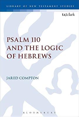 Psalm 110 and the Logic of Hebrews: 537 (The Library of New Testament Studies) by Compton, Dr Jared | Hardcover | Religion