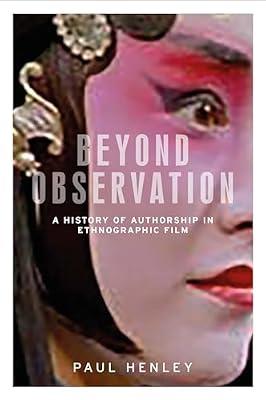 Beyond Observation: A History of Authorship in Ethnographic Film (Anthropology, Creative Practice and Ethnography) by Henley, Paul | Paperback | Performing Arts