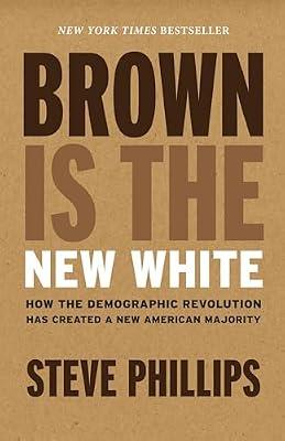 Brown Is the New White: How the Demographic Revolution Has Created a New American Majority by Phillips, Steve | Hardcover | Political Science