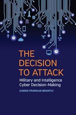 The Decision to Attack: Military and Intelligence Cyber Decision-Making: 5 (Studies in Security and International Affairs) by Brantly, Aaron Franklin | Paperback | Political Science