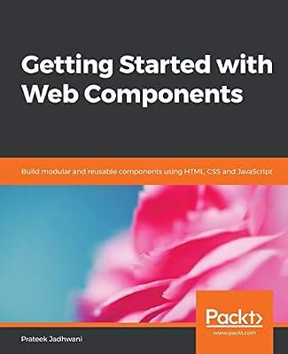 Getting Started with Web Components: Build modular and reusable components using HTML, CSS and JavaScript by Prateek Jadhwani | Paperback | Computers