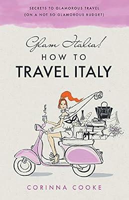 Glam Italia! How To Travel Italy: Secrets To Glamorous Travel (On A Not So Glamorous Budget): 1 by Cooke, Corinna | Paperback | Travel