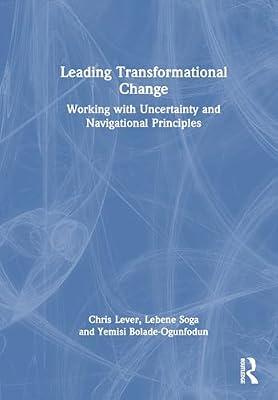 Leading Transformational Change: Working with Uncertainty and Navigational Principles by Richmond Soga, Lebene; Lever, Chris; Bolade-Ogunfodun, Yemisi | Hardcover | Economics