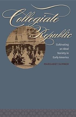 Collegiate Republic: Cultivating an Ideal Society in Early America (Jeffersonian America) by Sumner, Margaret | Hardcover | History