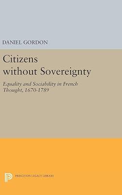 Citizens without Sovereignty: Equality and Sociability in French Thought, 1670-1789 by Gordon, Daniel | Hardcover | History 2