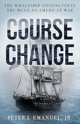 Course Change: The Whaleship Stonington in the Mexican-american War by Emanuel, Peter J., Jr. | Hardcover | History