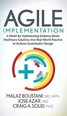Agile Implementation: A Model for Implementing Evidence-based Healthcare Solutions into Real-world Practice to Achieve Sustainable Change by Boustani, Malaz, M.D.; Azar, Jose, M.D.; Solid, Craig A., Ph.D. | Hardcover | Medical