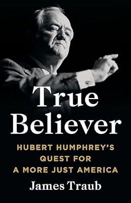 True Believer: Hubert Humphrey's Quest for a More Just America by Traub, James | Hardcover | Biography: Historical