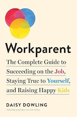 Workparent: The Complete Guide to Succeeding on the Job, Staying True to Yourself, and Raising Happy Kids by Dowling, Daisy | Paperback | Business & Economics