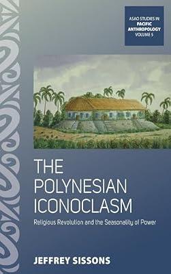The Polynesian Iconoclasm: Religious Revolution and the Seasonality of Power: 5 (Asao Studies in Pacific Anthropology) by Sissons, Jeffrey | Library | History Of Religion