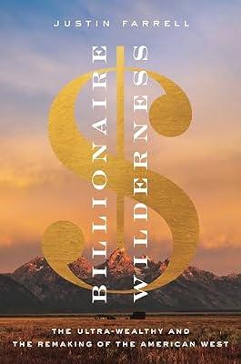 Billionaire Wilderness: The Ultra-Wealthy and the Remaking of the American West: 24 (Princeton Studies in Cultural Sociology) by Farrell, Justin | Hardcover | Social Science