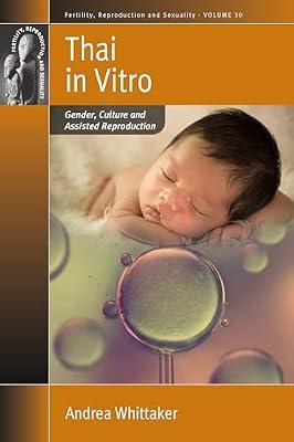 Thai in Vitro: Gender, Culture and Assisted Reproduction: 30 (Fertility, Reproduction and Sexuality) by Whittaker, Andrea | Library | Social & Cultural Anthropology