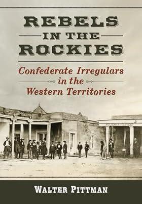 Rebels in the Rockies: Confederate Irregulars in the Western Territories by Pittman, Walter Earl | Paperback | History