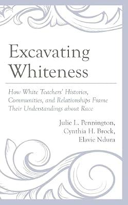 Excavating Whiteness: How White Teachers’ Histories, Communities, and Relationships Frame Their Understandings about Race (Race and Education in the Twenty-First Century) by Ndura, Elavie; Pennington, Julie L.; Brock, Cynthia H. | Hardcover | Multicultural Education