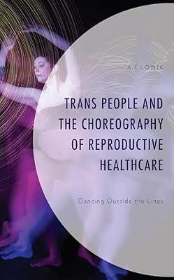 Trans People and the Choreography of Reproductive Healthcare: Dancing Outside the Lines (Critical Perspectives on the Psychology of Sexuality, Gender, and Queer Studies) by Lowik, A.J. | Hardcover | Gay & Lesbian Studies