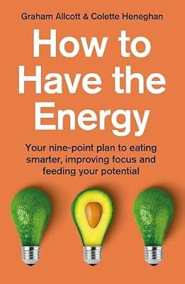 How to Have the Energy: Your nine-point plan to eating smarter, improving focus and feeding your potential by Allcott, Graham; Heneghan, Colette | Paperback | Self-Help & Personal Development