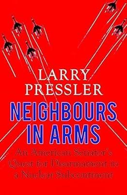 Neighbours in Arms: An American Senator’s Quest for Disarmament in a Nuclear Subcontinent by Pressler, Larry | Hardcover | Warfare & Defence