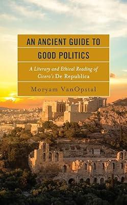 An Ancient Guide to Good Politics: A Literary and Ethical Reading of Cicero's De Republica by Vanopstal, Moryam | Hardcover | Political Science