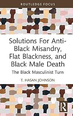 Solutions For Anti-Black Misandry, Flat Blackness, and Black Male Death: The Black Masculinist Turn (Leading Conversations on Black Sexualities and Identities) by Hasan Johnson, T. | Hardcover | Psychotherapy