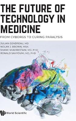 Future Of Technology In Medicine, The: From Cyborgs To Curing Paralysis by Gendreau, Julian; Sahyouni, Ronald; Brown, Nolan J; Shahrestani, Shane | Hardcover | Biomedical Engineering