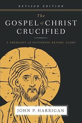 The Gospel of Christ Crucified: A Theology of Suffering before Glory by Harrigan, John P | Paperback | Christianity